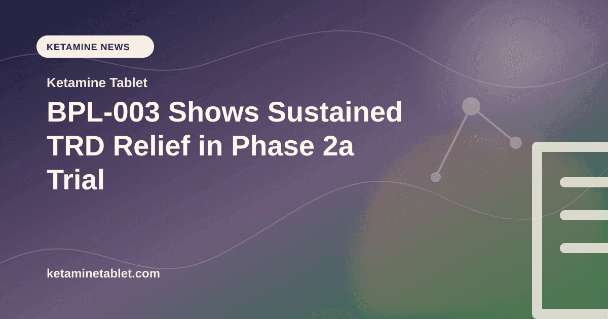 BPL-003 Shows Sustained TRD Relief in Phase 2a Trial article visual for Ketamine Tablet
