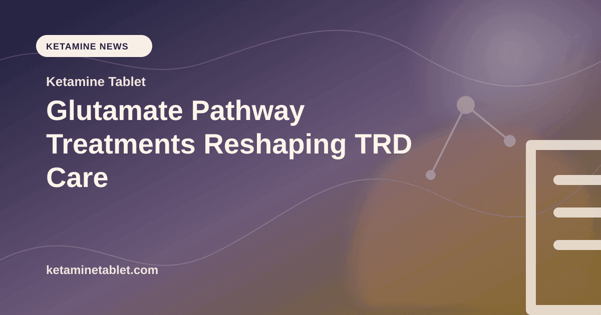 Glutamate Pathway Treatments Reshaping TRD Care article visual for Ketamine Tablet