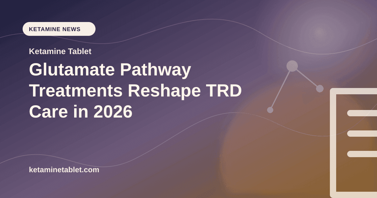 Glutamate Pathway Treatments Reshape TRD Care in 2026 article visual for Ketamine Tablet